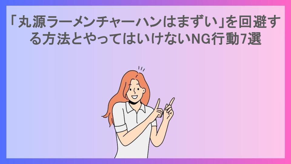 「丸源ラーメンチャーハンはまずい」を回避する方法とやってはいけないNG行動7選